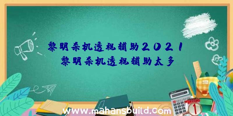 「黎明杀机透视辅助2021」|黎明杀机透视辅助太多